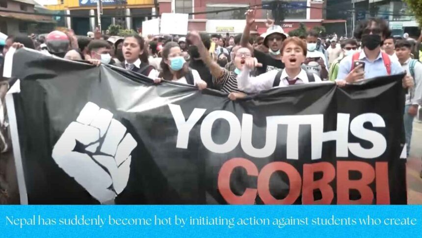 Nepal has suddenly become hot by initiating action against students who create